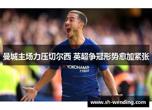 曼城主场力压切尔西 英超争冠形势愈加紧张