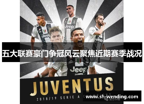 五大联赛豪门争冠风云聚焦近期赛季战况
