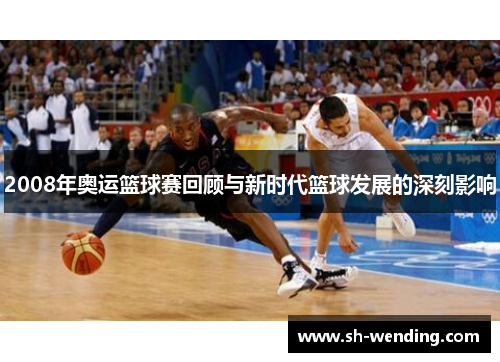 2008年奥运篮球赛回顾与新时代篮球发展的深刻影响