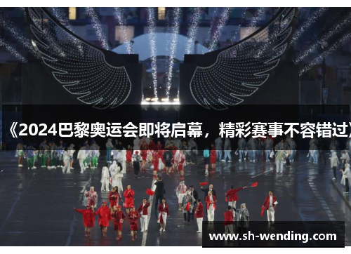 《2024巴黎奥运会即将启幕，精彩赛事不容错过》